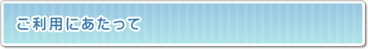 ご利用にあたって